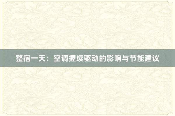 整宿一天：空调握续驱动的影响与节能建议