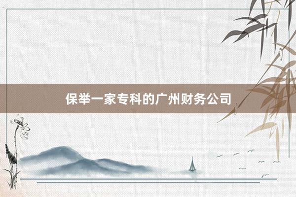 保举一家专科的广州财务公司