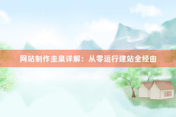 网站制作圭臬详解:从零运行建站全经由