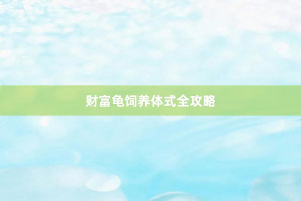 财富龟饲养体式全攻略